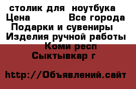 столик для  ноутбука › Цена ­ 1 200 - Все города Подарки и сувениры » Изделия ручной работы   . Коми респ.,Сыктывкар г.